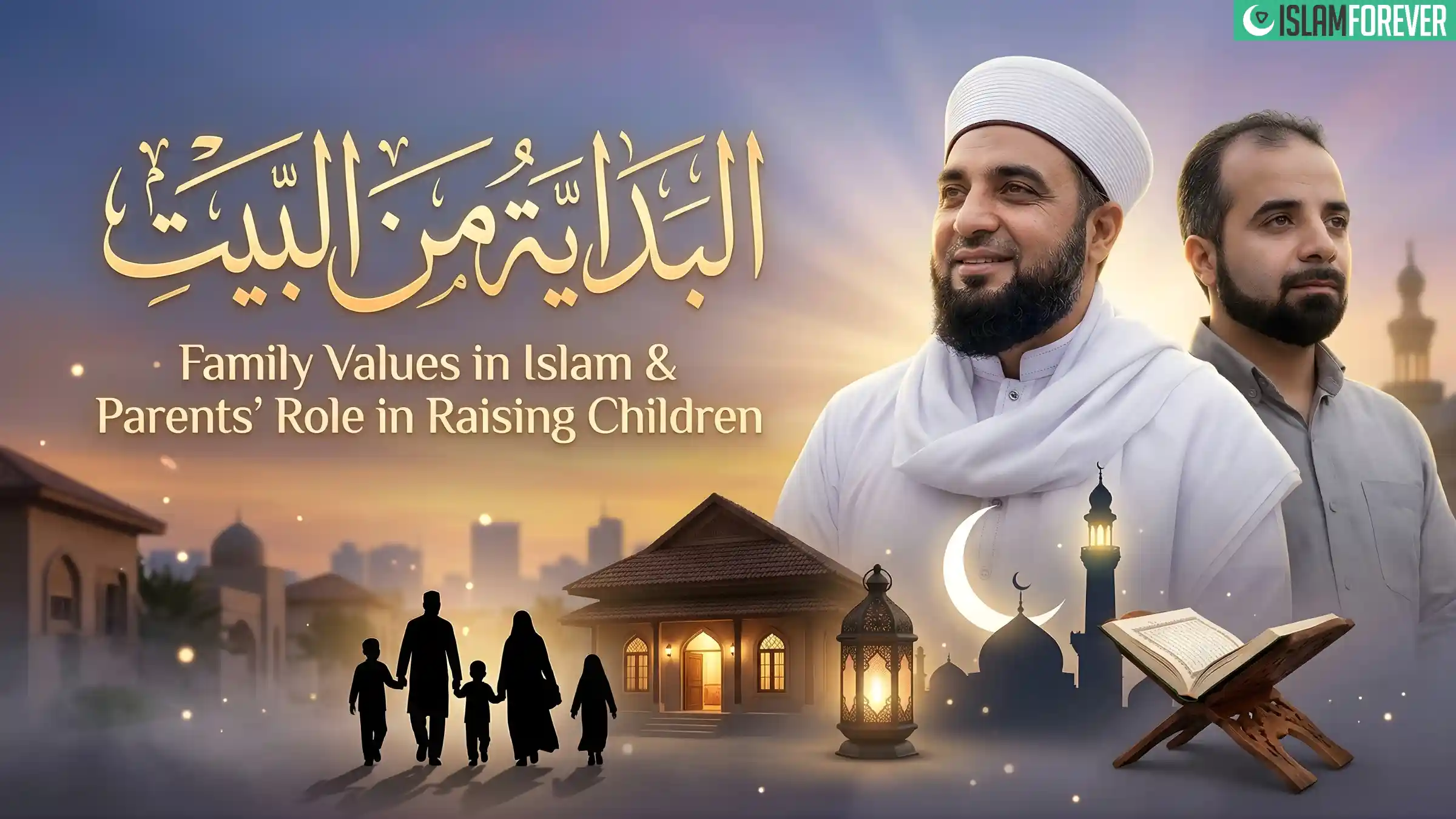البداية من البيت | القيم الأسرية في الإسلام ودور الوالدين في تربية الأبناء – الحلقة 01